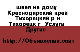 швея на дому - Краснодарский край, Тихорецкий р-н, Тихорецк г. Услуги » Другие   